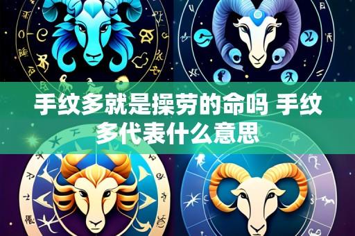 手纹多就是操劳的命吗 手纹多代表什么意思