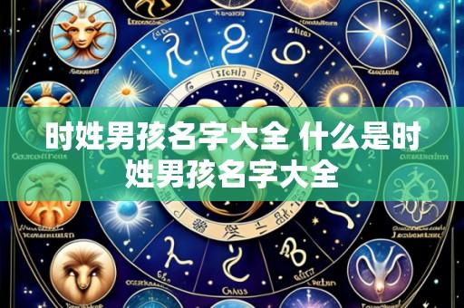 时姓男孩名字大全 什么是时姓男孩名字大全
