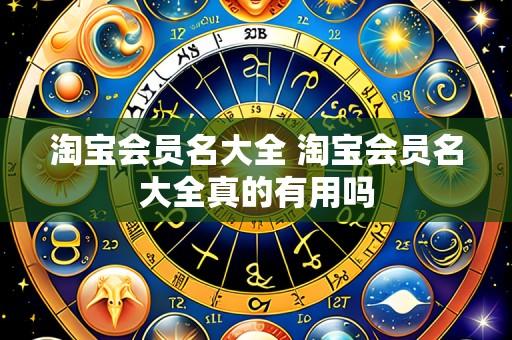 淘宝会员名大全 淘宝会员名大全真的有用吗