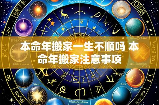 本命年搬家一生不顺吗 本命年搬家注意事项