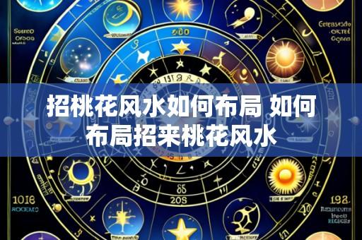 招桃花风水如何布局 如何布局招来桃花风水