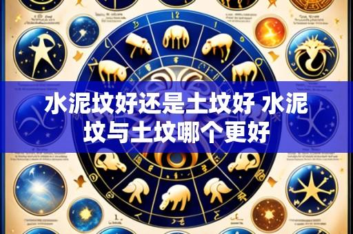 水泥坟好还是土坟好 水泥坟与土坟哪个更好