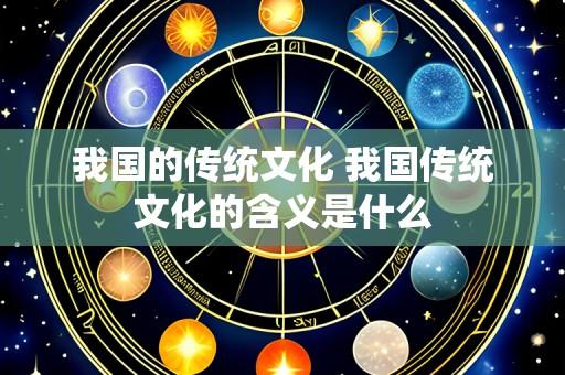 我国的传统文化 我国传统文化的含义是什么