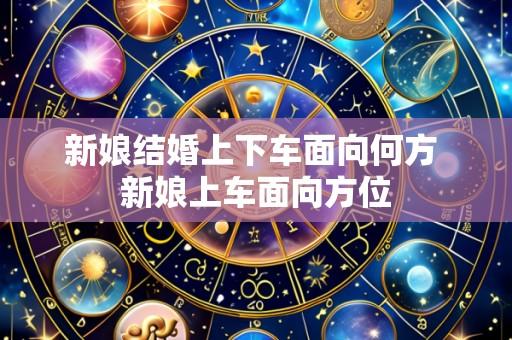 新娘结婚上下车面向何方 新娘上车面向方位