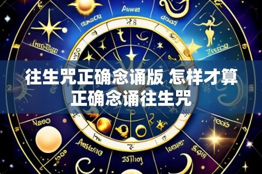 往生咒正确念诵版 怎样才算正确念诵往生咒