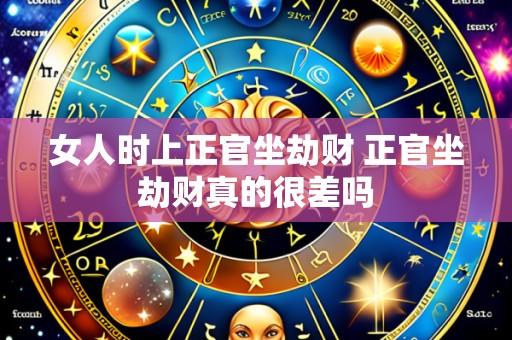 女人时上正官坐劫财 正官坐劫财真的很差吗