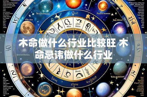 木命做什么行业比较旺 木命忌讳做什么行业