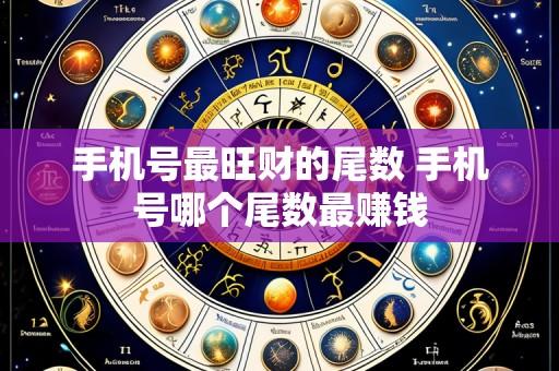 手机号最旺财的尾数 手机号哪个尾数最赚钱