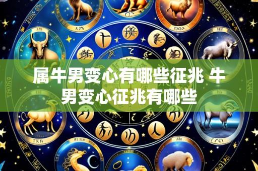属牛男变心有哪些征兆 牛男变心征兆有哪些