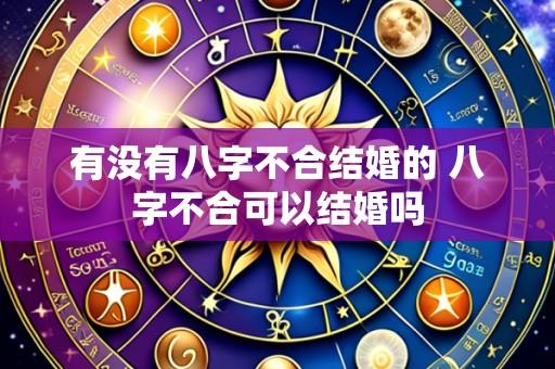 有没有八字不合结婚的 八字不合可以结婚吗