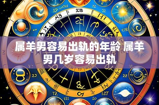 属羊男容易出轨的年龄 属羊男几岁容易出轨
