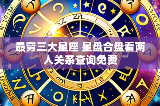 最穷三大星座 星盘合盘看两人关系查询免费