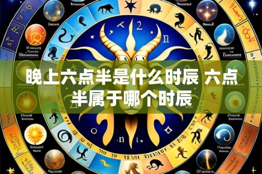 晚上六点半是什么时辰 六点半属于哪个时辰