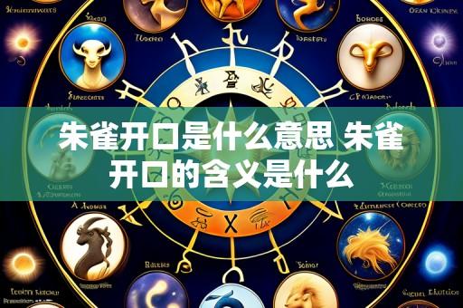 朱雀开口是什么意思 朱雀开口的含义是什么