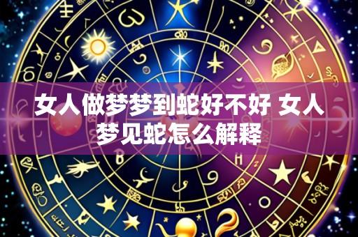 女人做梦梦到蛇好不好 女人梦见蛇怎么解释