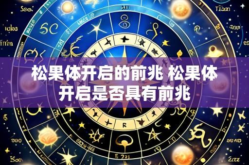 松果体开启的前兆 松果体开启是否具有前兆