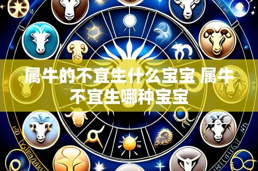 属牛的不宜生什么宝宝 属牛不宜生哪种宝宝