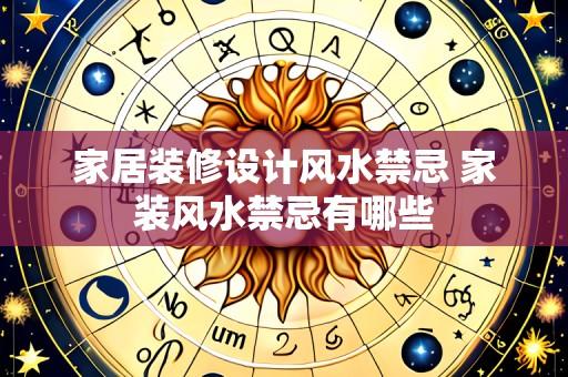 家居装修设计风水禁忌 家装风水禁忌有哪些