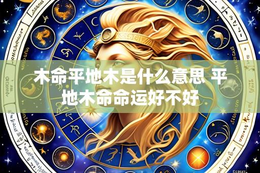 木命平地木是什么意思 平地木命命运好不好