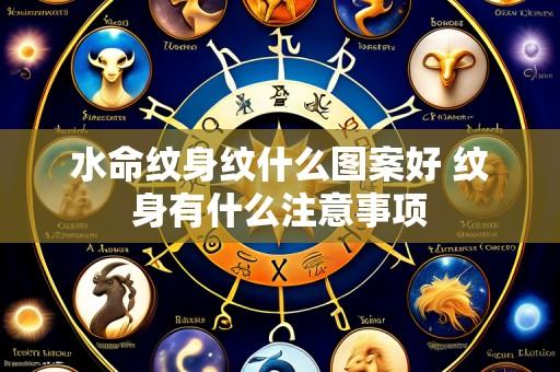 水命纹身纹什么图案好 纹身有什么注意事项