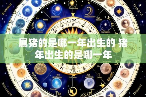 属猪的是哪一年出生的 猪年出生的是哪一年