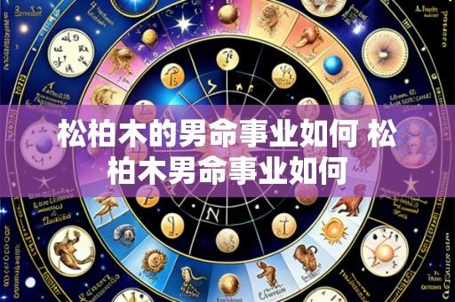 松柏木的男命事业如何 松柏木男命事业如何