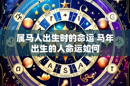 属马人出生时的命运 马年出生的人命运如何