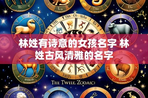 林姓有诗意的女孩名字 林姓古风清雅的名字