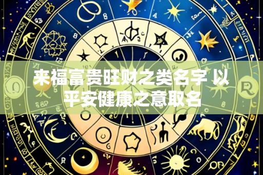 来福富贵旺财之类名字 以平安健康之意取名