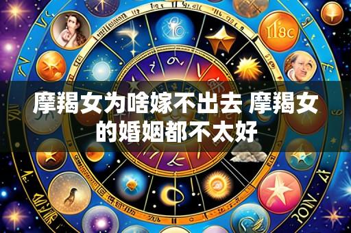 摩羯女为啥嫁不出去 摩羯女的婚姻都不太好