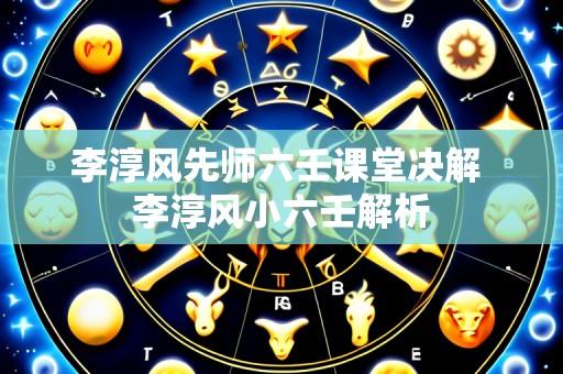 李淳风先师六壬课堂决解 李淳风小六壬解析