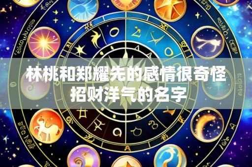 林桃和郑耀先的感情很奇怪 招财洋气的名字