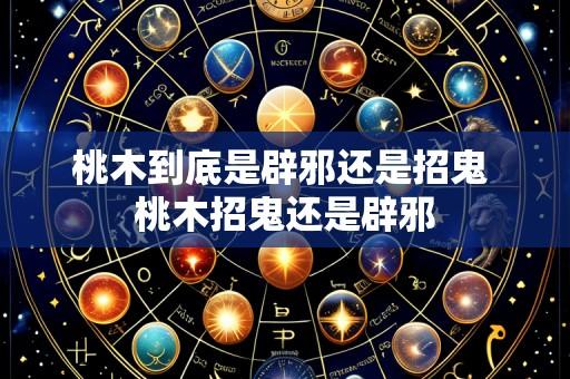 桃木到底是辟邪还是招鬼 桃木招鬼还是辟邪