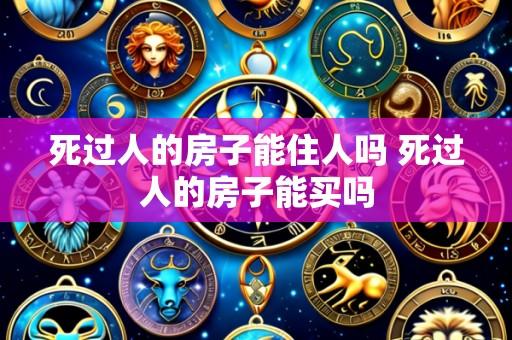 死过人的房子能住人吗 死过人的房子能买吗