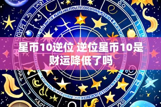 星币10逆位 逆位星币10是财运降低了吗