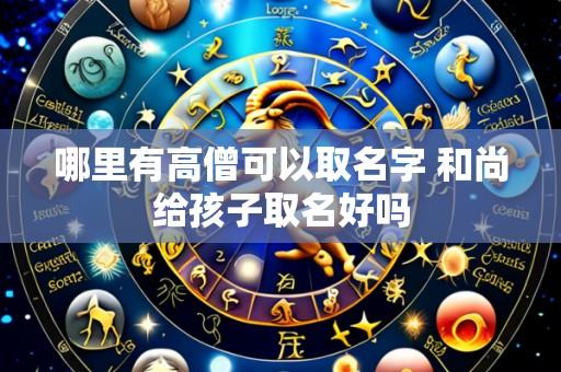 哪里有高僧可以取名字 和尚给孩子取名好吗