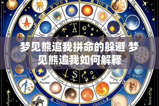 梦见熊追我拼命的躲避 梦见熊追我如何解释