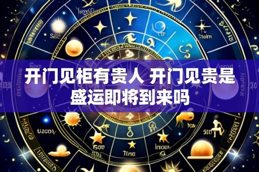 开门见柜有贵人 开门见贵是盛运即将到来吗