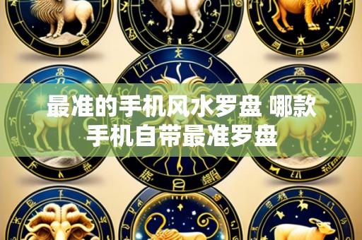 最准的手机风水罗盘 哪款手机自带最准罗盘