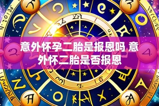 意外怀孕二胎是报恩吗 意外怀二胎是否报恩