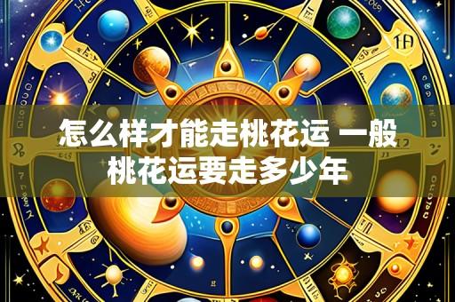 怎么样才能走桃花运 一般桃花运要走多少年