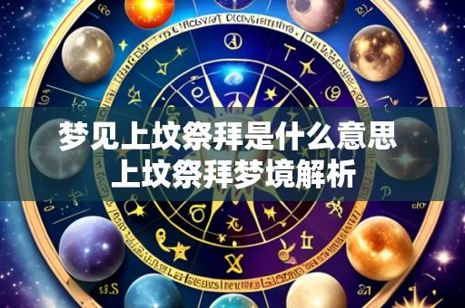 梦见上坟祭拜是什么意思 上坟祭拜梦境解析