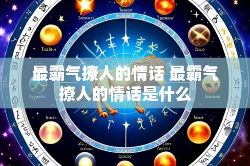 最霸气撩人的情话 最霸气撩人的情话是什么