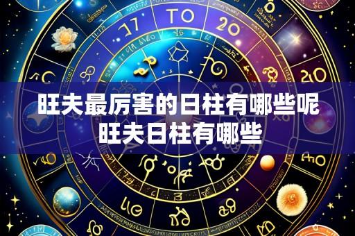 旺夫最厉害的日柱有哪些呢 旺夫日柱有哪些