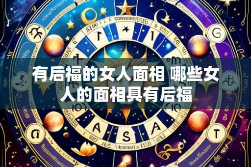 有后福的女人面相 哪些女人的面相具有后福