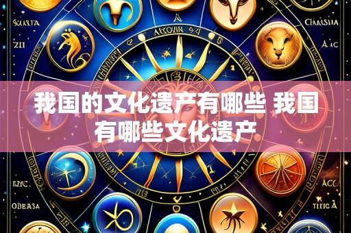 我国的文化遗产有哪些 我国有哪些文化遗产