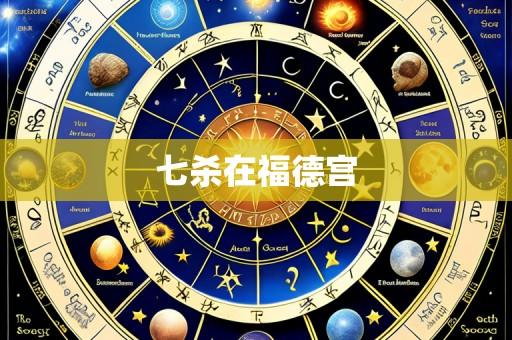 七杀在福德宫