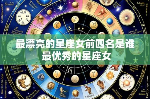 最漂亮的星座女前四名是谁 最优秀的星座女