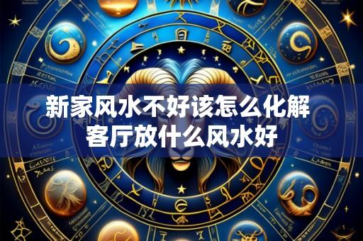 新家风水不好该怎么化解 客厅放什么风水好