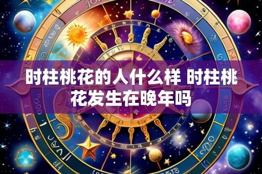时柱桃花的人什么样 时柱桃花发生在晚年吗